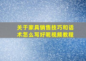 关于家具销售技巧和话术怎么写好呢视频教程