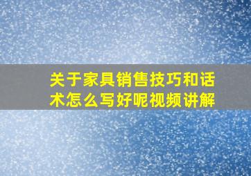 关于家具销售技巧和话术怎么写好呢视频讲解