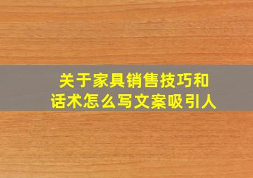 关于家具销售技巧和话术怎么写文案吸引人