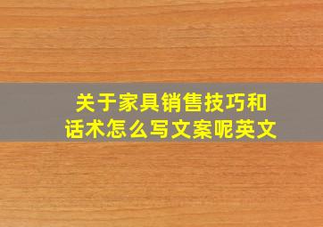 关于家具销售技巧和话术怎么写文案呢英文