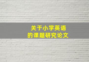 关于小学英语的课题研究论文