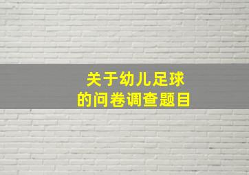 关于幼儿足球的问卷调查题目