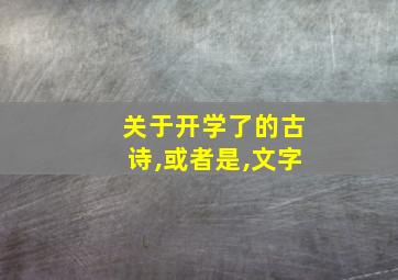 关于开学了的古诗,或者是,文字