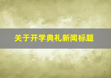 关于开学典礼新闻标题