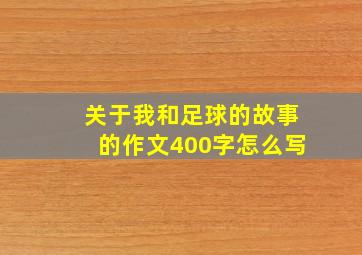 关于我和足球的故事的作文400字怎么写