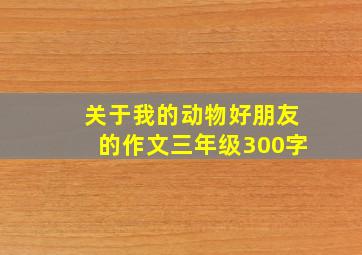 关于我的动物好朋友的作文三年级300字