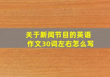 关于新闻节目的英语作文30词左右怎么写