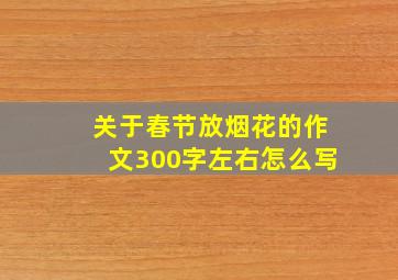 关于春节放烟花的作文300字左右怎么写