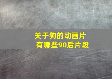 关于狗的动画片有哪些90后片段