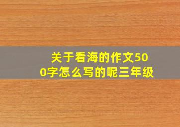 关于看海的作文500字怎么写的呢三年级