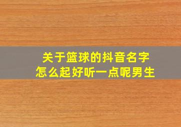 关于篮球的抖音名字怎么起好听一点呢男生