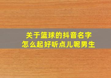 关于篮球的抖音名字怎么起好听点儿呢男生