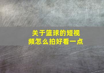 关于篮球的短视频怎么拍好看一点