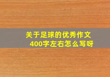 关于足球的优秀作文400字左右怎么写呀