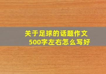 关于足球的话题作文500字左右怎么写好