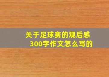 关于足球赛的观后感300字作文怎么写的