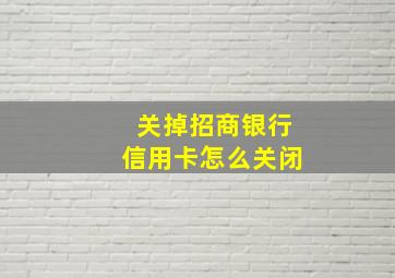 关掉招商银行信用卡怎么关闭