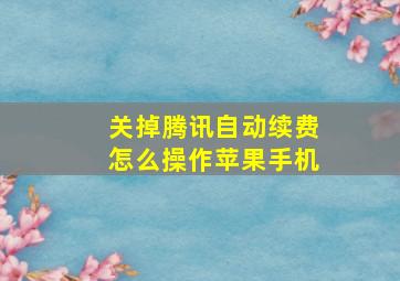 关掉腾讯自动续费怎么操作苹果手机