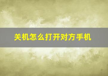 关机怎么打开对方手机