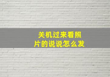 关机过来看照片的说说怎么发