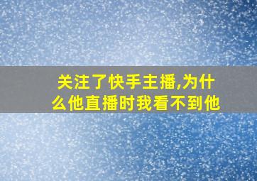 关注了快手主播,为什么他直播时我看不到他