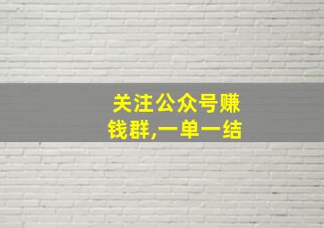 关注公众号赚钱群,一单一结