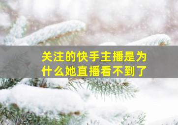 关注的快手主播是为什么她直播看不到了