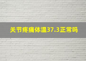 关节疼痛体温37.3正常吗