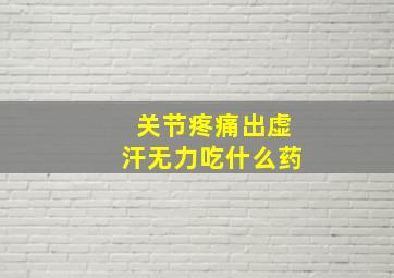 关节疼痛出虚汗无力吃什么药