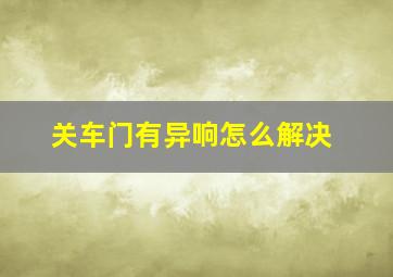 关车门有异响怎么解决