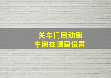 关车门自动锁车窗在哪里设置