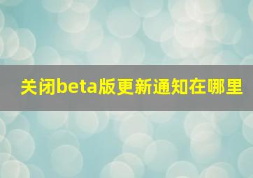 关闭beta版更新通知在哪里