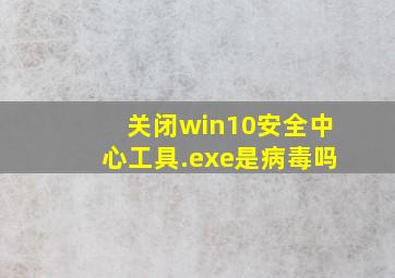 关闭win10安全中心工具.exe是病毒吗