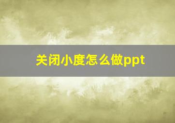 关闭小度怎么做ppt