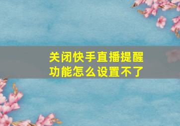 关闭快手直播提醒功能怎么设置不了