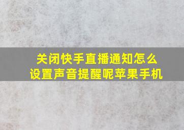 关闭快手直播通知怎么设置声音提醒呢苹果手机