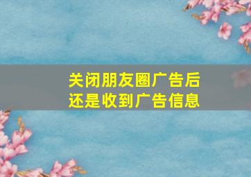 关闭朋友圈广告后还是收到广告信息