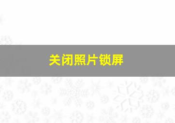 关闭照片锁屏