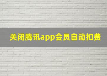 关闭腾讯app会员自动扣费