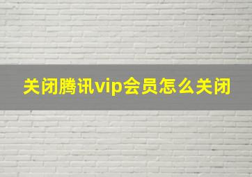 关闭腾讯vip会员怎么关闭