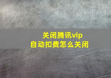 关闭腾讯vip自动扣费怎么关闭