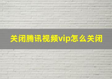 关闭腾讯视频vip怎么关闭