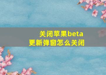 关闭苹果beta更新弹窗怎么关闭