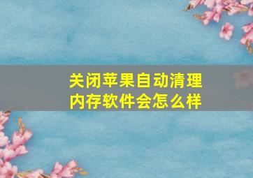 关闭苹果自动清理内存软件会怎么样