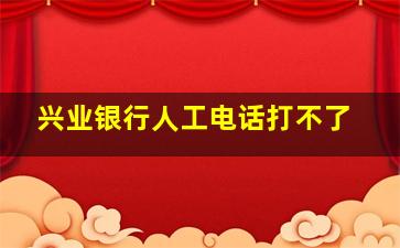 兴业银行人工电话打不了