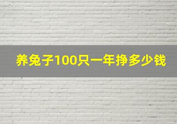 养兔子100只一年挣多少钱