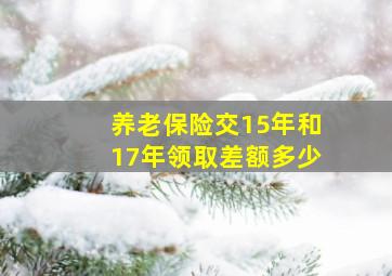 养老保险交15年和17年领取差额多少