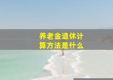 养老金退休计算方法是什么