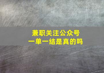 兼职关注公众号一单一结是真的吗