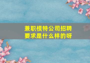 兼职模特公司招聘要求是什么样的呀